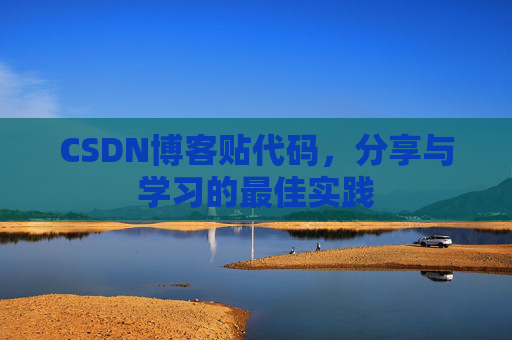 CSDN博客贴代码，分享与学习的最佳实践